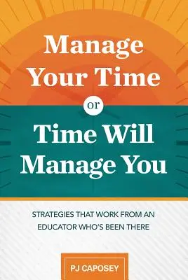 Gérez votre temps ou le temps vous gérera : Les stratégies efficaces d'un éducateur qui est passé par là : Les stratégies efficaces d'un éducateur qui a vécu l'expérience - Manage Your Time or Time Will Manage You: Strategies That Work from an Educator Who's Been There: Strategies That Work from an Educator Who's Been The