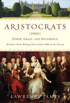 Aristocrates : Pouvoir, grâce et décadence : Les grandes classes dirigeantes britanniques de 1066 à nos jours - Aristocrats: Power, Grace, and Decadence: Britain's Great Ruling Classes from 1066 to the Present