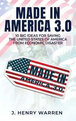 Made in America 3.0 10 grandes idées pour sauver les États-Unis du désastre économique - Made in America 3.0 10 Big Ideas for Saving the United States of America from Economic Disaster