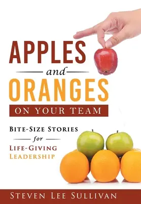 Des pommes et des oranges dans votre équipe : Des histoires à couper le souffle pour un leadership qui donne la vie - Apples and Oranges on Your Team: Bite-Size Stories for Life-Giving Leadership