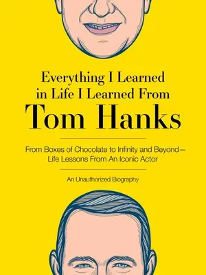 Tout ce que j'ai appris dans la vie, je l'ai appris de Tom Hanks : De la boîte de chocolat à l'infini et au-delà - Leçons de vie d'un acteur emblématique : Un livre sans auteur - Everything I Learned in Life I Learned from Tom Hanks: From Boxes of Chocolate to Infinity and Beyond - Life Lessons from an Iconic Actor: An Unauthor