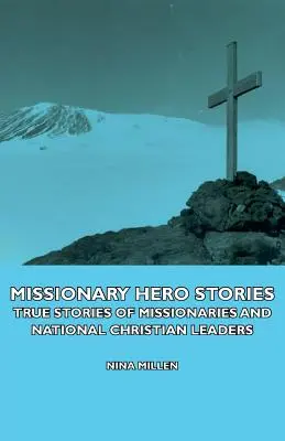 Histoires de héros missionnaires - Histoires vraies de missionnaires et de dirigeants chrétiens nationaux - Missionary Hero Stories - True Stories of Missionaries and National Christian Leaders