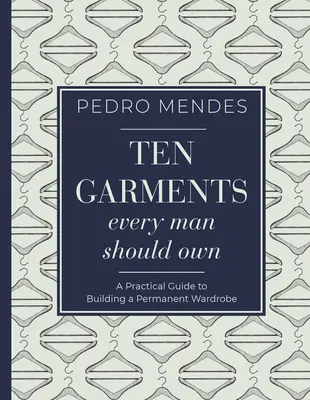 Dix vêtements que tout homme devrait posséder : un guide pratique pour constituer une garde-robe permanente - Ten Garments Every Man Should Own: A Practical Guide to Building a Permanent Wardrobe