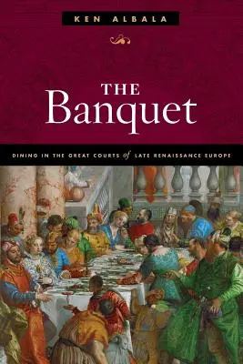 Le Banquet : Les repas dans les grandes cours de l'Europe de la fin de la Renaissance - The Banquet: Dining in the Great Courts of Late Renaissance Europe