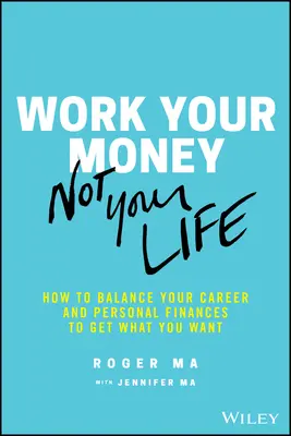 Travaillez votre argent, pas votre vie : Comment équilibrer votre carrière et vos finances personnelles pour obtenir ce que vous voulez - Work Your Money, Not Your Life: How to Balance Your Career and Personal Finances to Get What You Want