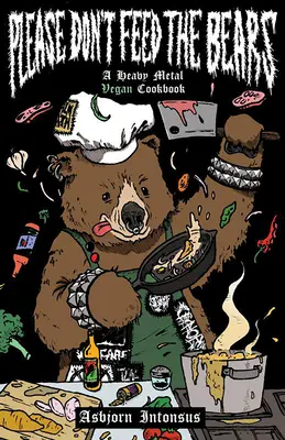 Please Don't Feed the Bears : Un livre de cuisine végétalienne à base de métal lourd - Please Don't Feed the Bears: A Heavy Metal Vegan Cookbook