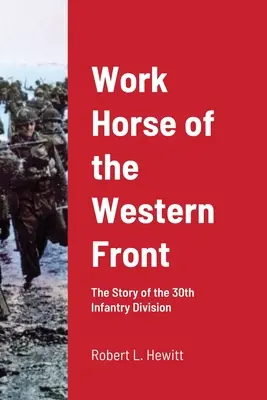 Cheval de trait du front occidental : L'histoire de la 30e division d'infanterie - Work Horse of the Western Front: The Story of the 30th Infantry Division