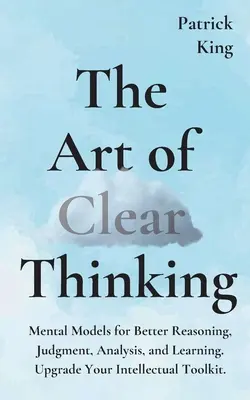 L'art de la pensée claire : Modèles mentaux pour mieux raisonner, juger, analyser et apprendre. Améliorez votre boîte à outils intellectuelle. - The Art of Clear Thinking: Mental Models for Better Reasoning, Judgment, Analysis, and Learning. Upgrade Your Intellectual Toolkit.