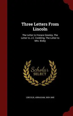 Trois lettres de Lincoln : la lettre à Horace Greeley, la lettre à J.C. Conkling, la lettre à Mme Bixby - Three Letters from Lincoln: The Letter to Horace Greeley, the Letter to J.C. Conkling, the Letter to Mrs. Bixby