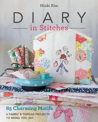 Journal en points : 65 motifs charmants - 6 projets en tissu et en fil pour vous apporter de la joie - Diary in Stitches: 65 Charming Motifs - 6 Fabric & Thread Projects to Bring You Joy