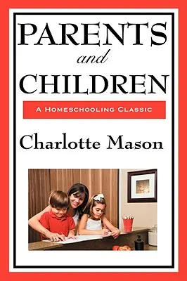 Parents et enfants : Volume II de la série originale de Charlotte Mason sur l'école à la maison - Parents and Children: Volume II of Charlotte Mason's Original Homeschooling Series