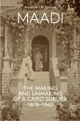 Maadi : La création et la disparition d'une banlieue du Caire, 1878-1962 - Maadi: The Making and Unmaking of a Cairo Suburb, 1878-1962
