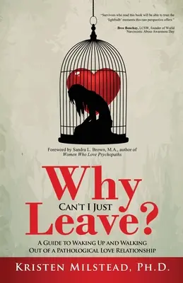 Pourquoi ne puis-je pas simplement partir ? Un guide pour se réveiller et sortir d'une relation amoureuse pathologique - Why Can't I Just Leave: A Guide to Waking Up and Walking Out of a Pathological Love Relationship