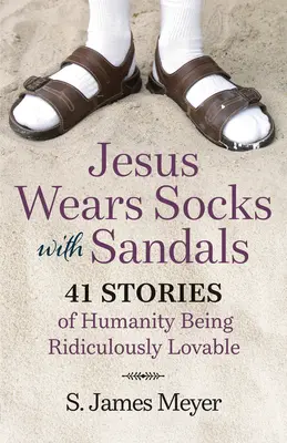 Jésus porte des chaussettes et des sandales : 41 histoires de l'humanité ridiculement aimable - Jesus Wears Socks with Sandals: 41 Stories of Humanity Being Ridiculously Lovable