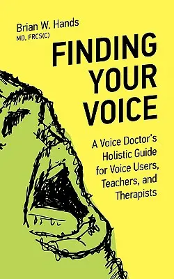 Trouver sa voix : Le guide holistique d'un médecin spécialiste de la voix pour les utilisateurs de la voix, les enseignants et les thérapeutes - Finding Your Voice: A Voice Doctor's Holistic Guide for Voice Users, Teachers, and Therapists