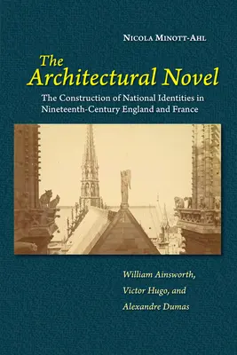 Le roman architectural : La construction des identités nationales dans l'Angleterre et la France du XIXe siècle : William Ainsworth, Victor Hugo, et - The Architectural Novel: The Construction of National Identities in Nineteenth-Century England and France: William Ainsworth, Victor Hugo, and
