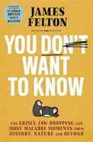 Vous ne voulez pas savoir - Les moments les plus macabres de l'histoire, de la nature et d'ailleurs. - You Don't Want to Know - The grisly, jaw-dropping and most macabre moments from history, nature and beyond