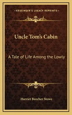 La case de l'oncle Tom : Un récit de la vie parmi les humbles - Uncle Tom's Cabin: A Tale of Life Among the Lowly