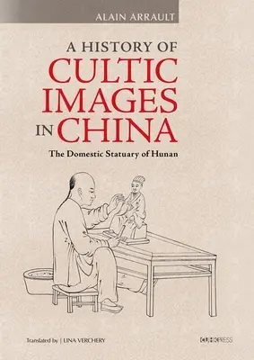 Histoire des images cultuelles en Chine : La statuaire domestique du Hunan - A History of Cultic Images in China: The Domestic Statuary of Hunan