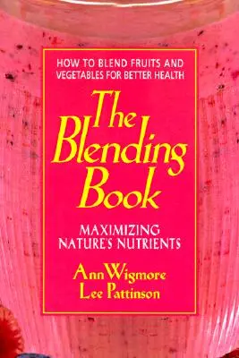 Le livre des mélanges : Maximiser les nutriments de la nature -- Comment mélanger les fruits et les légumes pour une meilleure santé - The Blending Book: Maximizing Nature's Nutrients -- How to Blend Fruits and Vegetables for Better Health