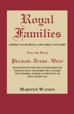 Familles royales : Americans of Royal and Noble Ancestry, Volume Four : Pelham-Avery-West : Descendants de neuf générations de Thomas West - Royal Families: Americans of Royal and Noble Ancestry, Volume Four: Pelham-Avery-West: Descendants for Nine Generations of Thomas West
