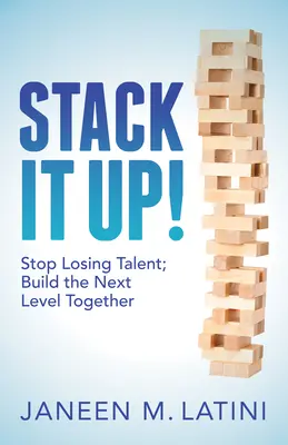 Ne perdez plus vos talents, construisez ensemble le niveau suivant - Stack It Up!: Stop Losing Talent; Build the Next Level Together