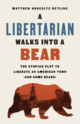 Un libertarien entre dans un ours : le complot utopique pour libérer une ville américaine (et quelques ours) - A Libertarian Walks Into a Bear: The Utopian Plot to Liberate an American Town (and Some Bears)