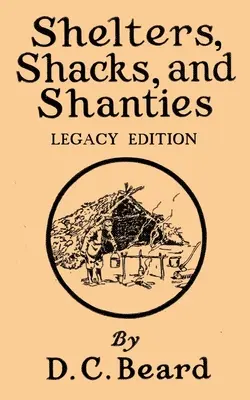 Shelters, Shacks, And Shanties (Legacy Edition) : Designs For Cabins And Rustic Living - Shelters, Shacks, And Shanties (Legacy Edition): Designs For Cabins And Rustic Living