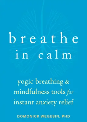 Respirer dans le calme : La respiration yogique et les outils de la pleine conscience pour un soulagement instantané de l'anxiété - Breathe in Calm: Yogic Breathing and Mindfulness Tools for Instant Anxiety Relief