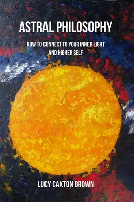 Philosophie astrale : Comment vous connecter à votre lumière intérieure et à votre moi supérieur ? - Astral Philosophy: How to Connect to Your Inner Light and Higher Self