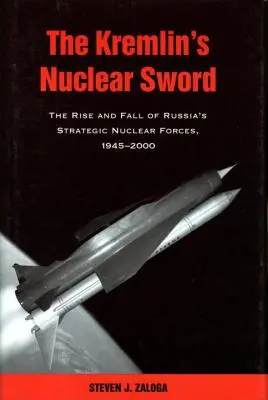 L'épée nucléaire du Kremlin : l'ascension et la chute des forces nucléaires stratégiques russes 1945-2000 - The Kremlin's Nuclear Sword: The Rise and Fall of Russia's Strategic Nuclear Forces 1945-2000