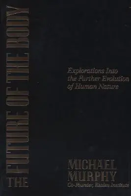 L'avenir du corps : Explorations sur l'évolution future de la nature humaine - The Future of the Body: Explorations Into the Further Evolution of Human Nature