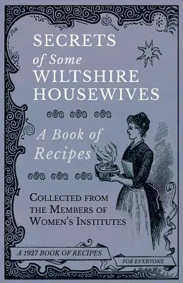 Secrets of Some Wiltshire Housewives - A Book of Recipes Collected from the Members of Women's Institutes (Les secrets de certaines femmes au foyer du Wiltshire - Un livre de recettes recueillies auprès des membres d'instituts féminins) - Secrets of Some Wiltshire Housewives - A Book of Recipes Collected from the Members of Women's Institutes