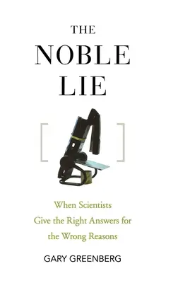 The Noble Lie : When Scientists Give the Right Answers for the Wrong Reasons (Le noble mensonge : quand les scientifiques donnent les bonnes réponses pour les mauvaises raisons) - The Noble Lie: When Scientists Give the Right Answers for the Wrong Reasons