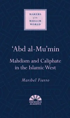 Abd Al-Mu'min : le mahdisme et le califat dans l'Occident islamique - 'Abd Al-Mu'min: Mahdism and Caliphate in the Islamic West