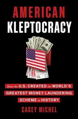 Kleptocratie américaine : comment les États-Unis ont créé le plus grand système de blanchiment d'argent de l'histoire - American Kleptocracy: How the U.S. Created the World's Greatest Money Laundering Scheme in History