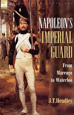 La garde impériale de Napoléon : De Marengo à Waterloo - Napoleon's Imperial Guard: From Marengo to Waterloo