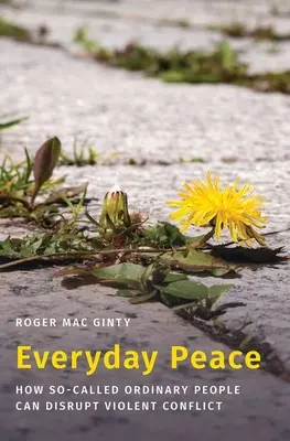 La paix au quotidien : Comment les gens dits ordinaires peuvent interrompre un conflit violent - Everyday Peace: How So-Called Ordinary People Can Disrupt Violent Conflict