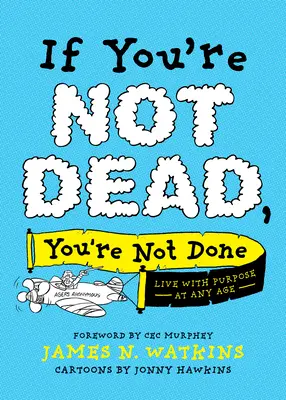 Si vous n'êtes pas mort, vous n'êtes pas fini : Vivre avec un but à tout âge - If You're Not Dead, You're Not Done: Live with Purpose at Any Age