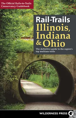 Chemins de fer de l'Illinois, de l'Indiana et de l'Ohio : Le guide définitif des meilleurs sentiers polyvalents de la région - Rail-Trails Illinois, Indiana, & Ohio: The Definitive Guide to the Region's Top Multiuse Trails