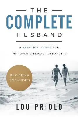 Le mari complet : Un guide pratique pour une meilleure éducation biblique du mari, révisé et élargi - The Complete Husband: A Practical Guide for Improved Biblical Husbanding, Revised and Expanded