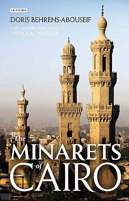 Les minarets du Caire : l'architecture islamique de la conquête arabe à la fin de la période ottomane - The Minarets of Cairo: Islamic Architecture from the Arab Conquest to the End of the Ottoman Period