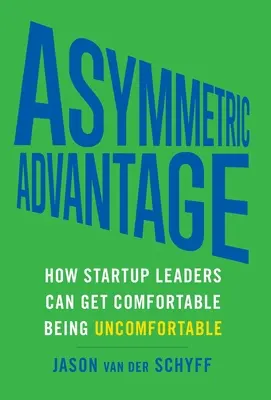 Avantage asymétrique : Comment les dirigeants de startups peuvent se sentir à l'aise dans l'inconfort - Asymmetric Advantage: How Startup Leaders Can Get Comfortable Being Uncomfortable
