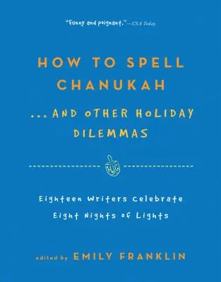 Comment épeler Hanoukka... et autres dilemmes des fêtes : 18 écrivains célèbrent les 8 nuits de lumière - How to Spell Chanukah...and Other Holiday Dilemmas: 18 Writers Celebrate 8 Nights of Lights