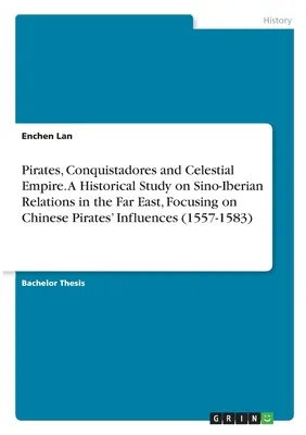Pirates, conquistadores et empire céleste. Une étude historique sur les relations sino-ibériques en Extrême-Orient, axée sur les influences des pirates chinois (1 - Pirates, Conquistadores and Celestial Empire. A Historical Study on Sino-Iberian Relations in the Far East, Focusing on Chinese Pirates' Influences (1