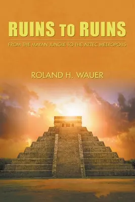 De ruines en ruines : De la jungle maya à la métropole aztèque - Ruins to Ruins: From the Mayan Jungle to the Aztec Metropolis