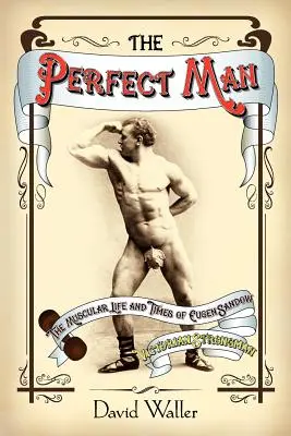 L'homme parfait : La vie musculaire et l'époque d'Eugen Sandow, l'homme fort de l'époque victorienne - The Perfect Man: The Muscular Life and Times of Eugen Sandow, Victorian Strongman