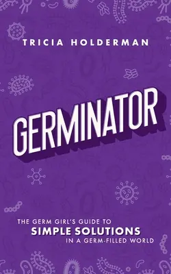 Germinator : Le guide des solutions simples dans un monde plein de germes de la Germ Girl - Germinator: The Germ Girl's Guide to Simple Solutions in a Germ-Filled World