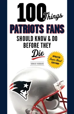 100 choses que les fans des Patriots devraient savoir et faire avant de mourir - 100 Things Patriots Fans Should Know & Do Before They Die