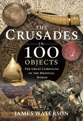 Les croisades en 100 objets : Les grandes campagnes du monde médiéval - The Crusades in 100 Objects: The Great Campaigns of the Medieval World